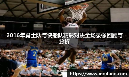 2016年勇士队与快船队精彩对决全场录像回顾与分析