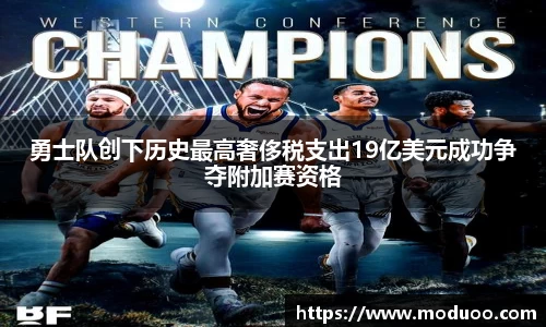 勇士队创下历史最高奢侈税支出19亿美元成功争夺附加赛资格
